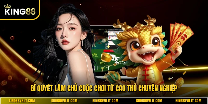 Bí quyết làm chủ cuộc chơi từ cao thủ chuyên nghiệp