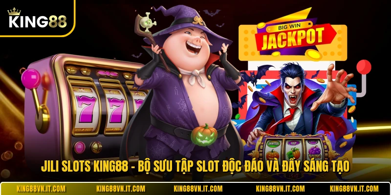 JILI Slots KING88 - Bộ Sưu Tập Slot Độc Đáo Và Đầy Sáng Tạo