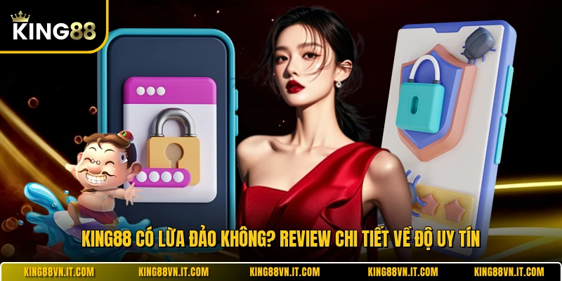 KING88 Có Lừa Đảo Không? Review Chi Tiết Về Độ Uy Tín
