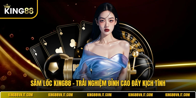 Sâm Lốc KING88 - Trải Nghiệm Đỉnh Cao Đầy Kịch Tính